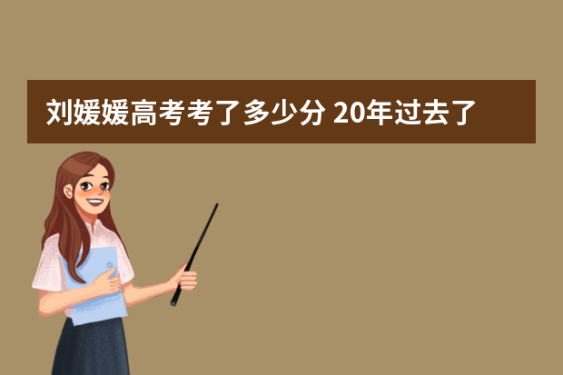 刘媛媛高考考了多少分 20年过去了，14岁高考，750分摘得理科状元的河南女孩，现状如何？